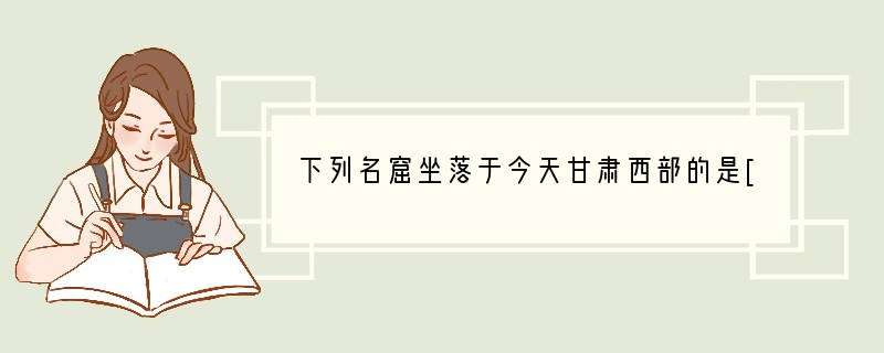 下列名窟坐落于今天甘肃西部的是[ ]A. 龙门石窟B. 云冈石窟C. 敦煌莫高窟D.